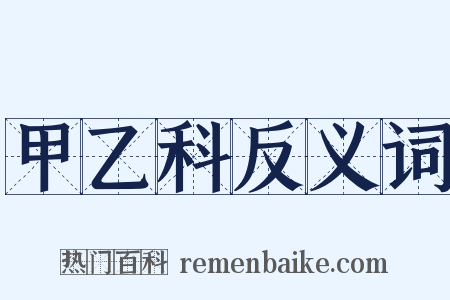 甲乙科反义词是什么意思的图片